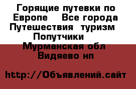 Горящие путевки по Европе! - Все города Путешествия, туризм » Попутчики   . Мурманская обл.,Видяево нп